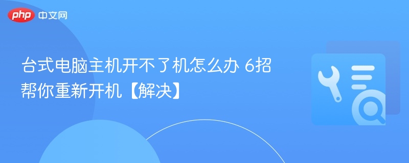 台式电脑主机开不了机怎么办 6招帮你重新开机【解决】-第1张图片-佛山资讯网