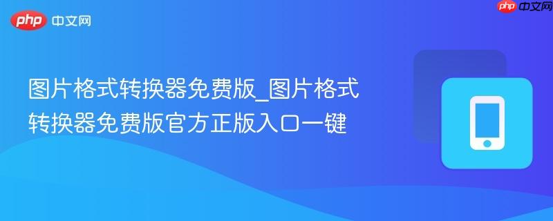 图片格式转换器免费版_图片格式转换器免费版官方正版入口一键-第1张图片-佛山资讯网 图片格式转换器免费版_图片格式转换器免费版官方正版入口一键-第1张图片-佛山资讯网