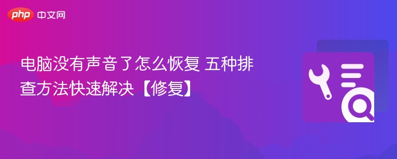 电脑没有声音了怎么恢复 五种排查方法快速解决【修复】-第1张图片-佛山资讯网 电脑没有声音了怎么恢复 五种排查方法快速解决【修复】-第1张图片-佛山资讯网