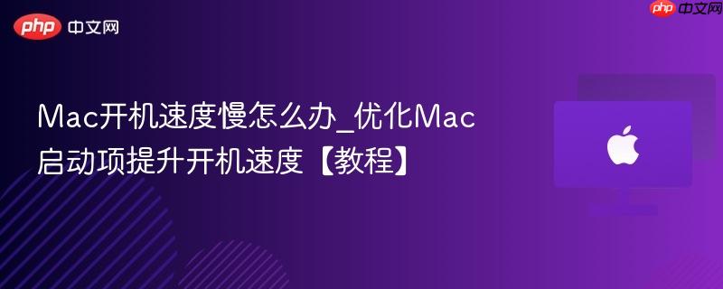 Mac开机速度慢怎么办_优化Mac启动项提升开机速度【教程】-第1张图片-佛山资讯网