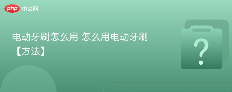 电动牙刷怎么用 怎么用电动牙刷【方法】-第1张图片-佛山资讯网 电动牙刷怎么用 怎么用电动牙刷【方法】-第1张图片-佛山资讯网