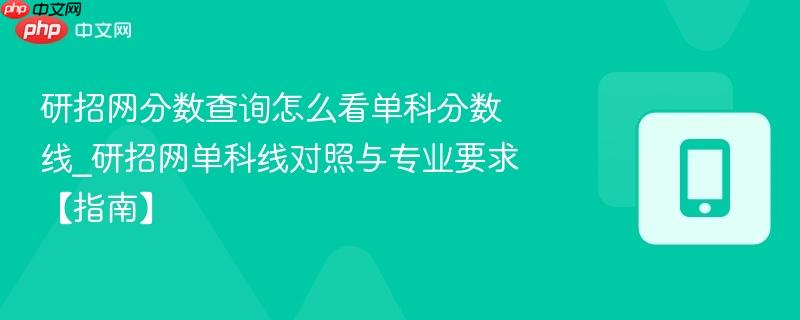 研招网分数查询怎么看单科分数线_研招网单科线对照与专业要求【指南】-第1张图片-佛山资讯网