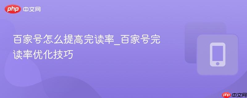 百家号怎么提高完读率_百家号完读率优化技巧-第1张图片-佛山资讯网 百家号怎么提高完读率_百家号完读率优化技巧-第1张图片-佛山资讯网