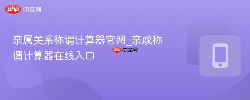 亲属关系称谓计算器官网_亲戚称谓计算器在线入口-第1张图片-佛山资讯网 亲属关系称谓计算器官网_亲戚称谓计算器在线入口-第1张图片-佛山资讯网