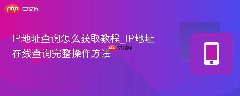 IP地址查询怎么获取教程_IP地址在线查询完整操作方法-第1张图片-佛山资讯网