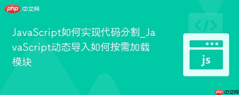 JavaScript如何实现代码分割_JavaScript动态导入如何按需加载模块-第1张图片-佛山资讯网 JavaScript如何实现代码分割_JavaScript动态导入如何按需加载模块-第1张图片-佛山资讯网