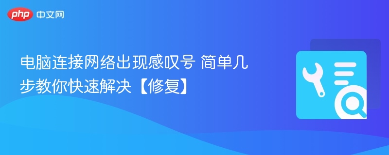 电脑连接网络出现感叹号 简单几步教你快速解决【修复】-第1张图片-佛山资讯网 电脑连接网络出现感叹号 简单几步教你快速解决【修复】-第1张图片-佛山资讯网