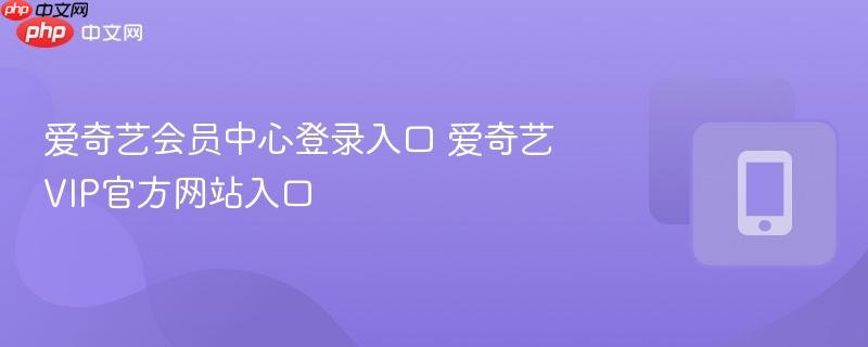 爱奇艺会员中心登录入口 爱奇艺VIP官方网站入口-第1张图片-佛山资讯网 爱奇艺会员中心登录入口 爱奇艺VIP官方网站入口-第1张图片-佛山资讯网