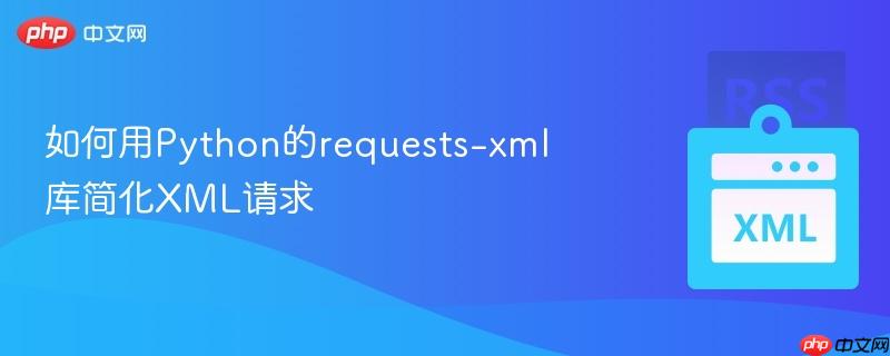 如何用Python的requests-xml库简化XML请求-第1张图片-佛山资讯网