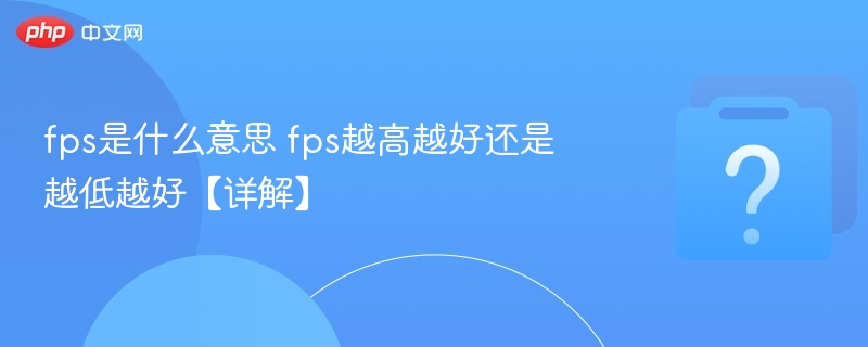 fps是什么意思 fps越高越好还是越低越好【详解】-第1张图片-佛山资讯网