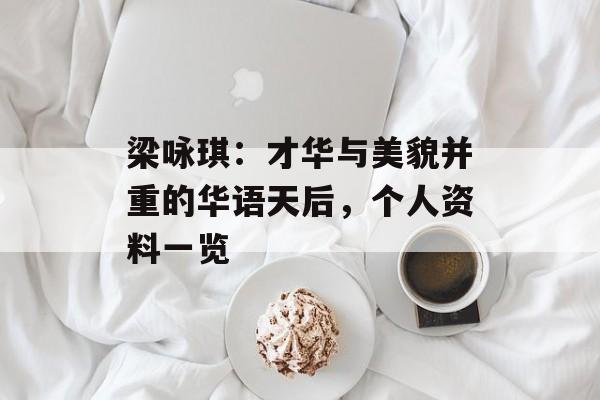 梁咏琪：才华与美貌并重的华语天后，个人资料一览-第1张图片-佛山资讯网