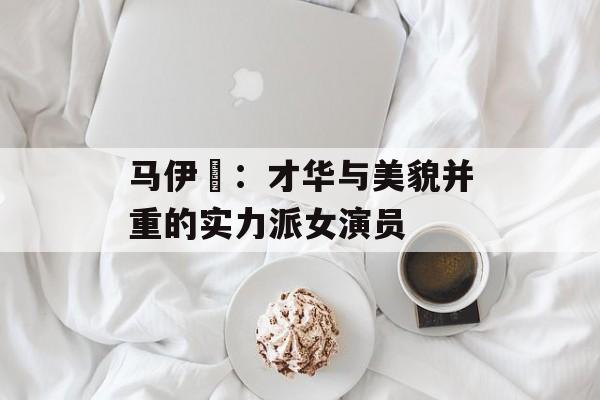 马伊琍：才华与美貌并重的实力派女演员-第1张图片-佛山资讯网