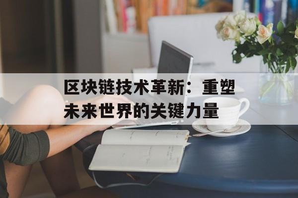区块链技术革新：重塑未来世界的关键力量-第1张图片-佛山资讯网