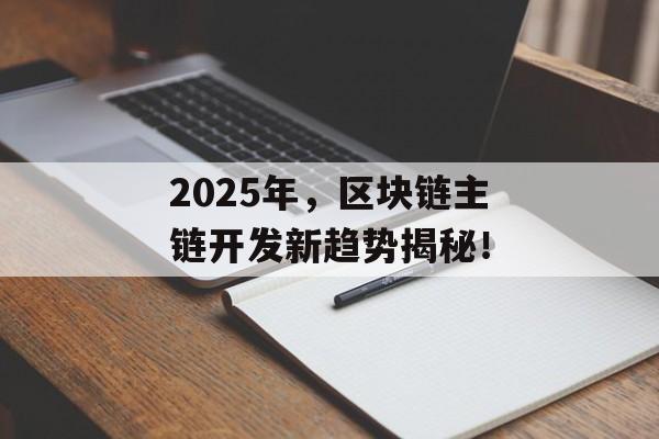 2025年，区块链主链开发新趋势揭秘！-第1张图片-佛山资讯网