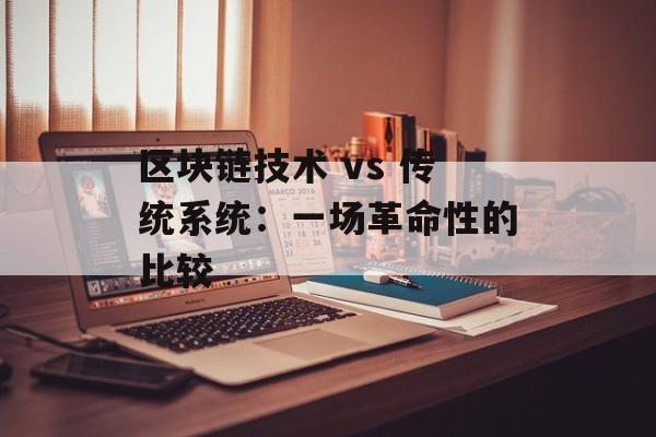 区块链技术 vs 传统系统:一场革命性的比较-第1张图片-佛山资讯网 区块链技术 vs 传统系统:一场革命性的比较-第1张图片-佛山资讯网