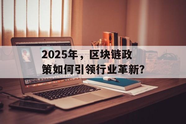 2025年，区块链政策如何引领行业革新？-第1张图片-佛山资讯网