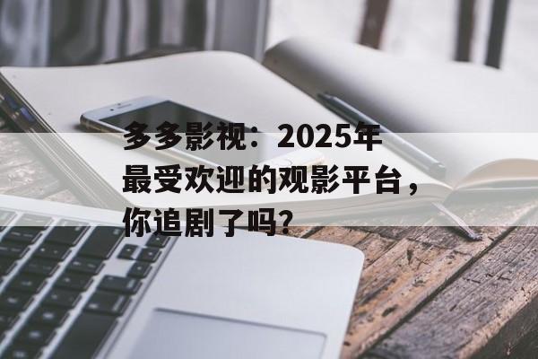 多多影视：2025年最受欢迎的观影平台，你追剧了吗？-第1张图片-佛山资讯网