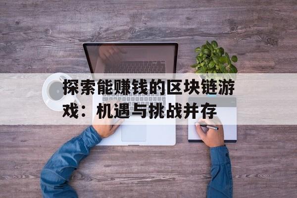 探索能赚钱的区块链游戏：机遇与挑战并存-第1张图片-佛山资讯网