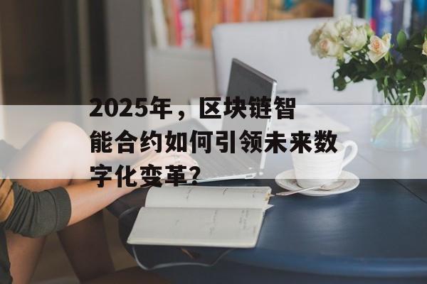 2025年,区块链智能合约如何引领未来数字化变革?-第1张图片-佛山资讯网 2025年,区块链智能合约如何引领未来数字化变革?-第1张图片-佛山资讯网