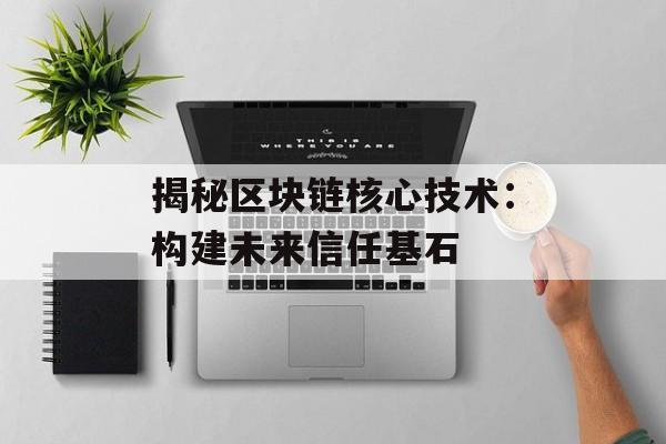 揭秘区块链核心技术:构建未来信任基石-第1张图片-佛山资讯网 揭秘区块链核心技术:构建未来信任基石-第1张图片-佛山资讯网