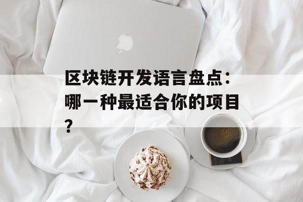 区块链开发语言盘点：哪一种最适合你的项目？-第1张图片-佛山资讯网