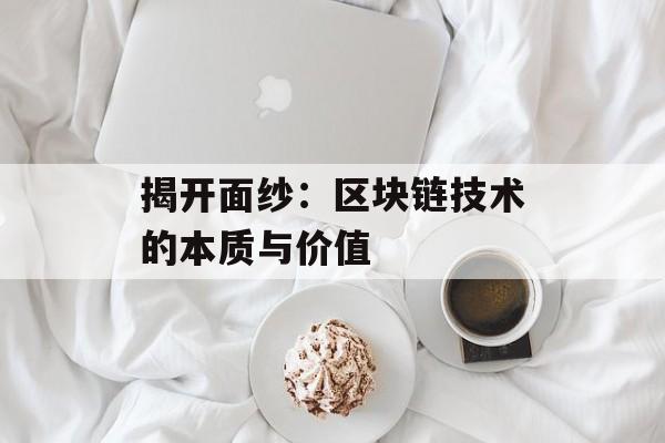 揭开面纱:区块链技术的本质与价值-第1张图片-佛山资讯网 揭开面纱:区块链技术的本质与价值-第1张图片-佛山资讯网
