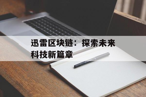 迅雷区块链:探索未来科技新篇章-第1张图片-佛山资讯网 迅雷区块链:探索未来科技新篇章-第1张图片-佛山资讯网