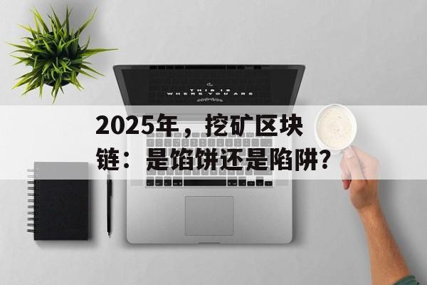 2025年，挖矿区块链：是馅饼还是陷阱？-第1张图片-佛山资讯网