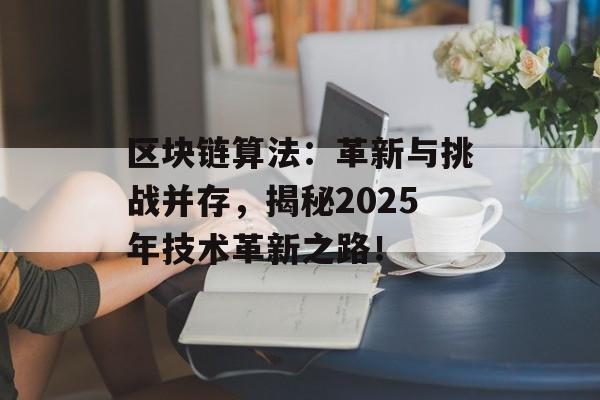 区块链算法:革新与挑战并存,揭秘2025年技术革新之路!-第1张图片-佛山资讯网 区块链算法:革新与挑战并存,揭秘2025年技术革新之路!-第1张图片-佛山资讯网