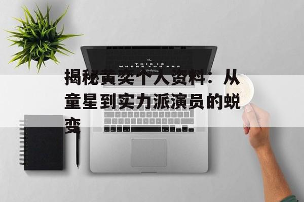 揭秘黄奕个人资料：从童星到实力派演员的蜕变-第1张图片-佛山资讯网