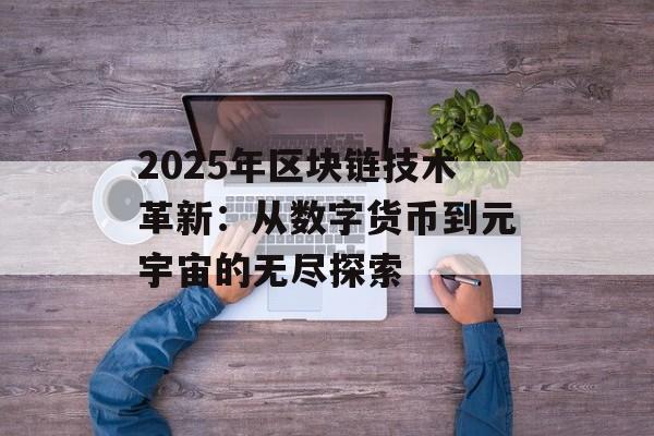 2025年区块链技术革新:从数字货币到元宇宙的无尽探索-第1张图片-佛山资讯网 2025年区块链技术革新:从数字货币到元宇宙的无尽探索-第1张图片-佛山资讯网