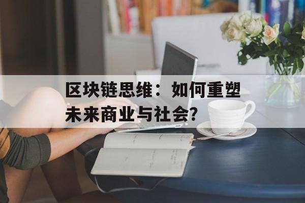 区块链思维:如何重塑未来商业与社会?-第1张图片-佛山资讯网 区块链思维:如何重塑未来商业与社会?-第1张图片-佛山资讯网