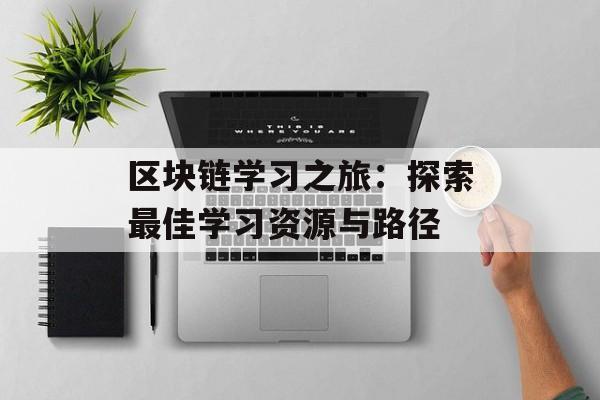 区块链学习之旅:探索最佳学习资源与路径-第1张图片-佛山资讯网 区块链学习之旅:探索最佳学习资源与路径-第1张图片-佛山资讯网