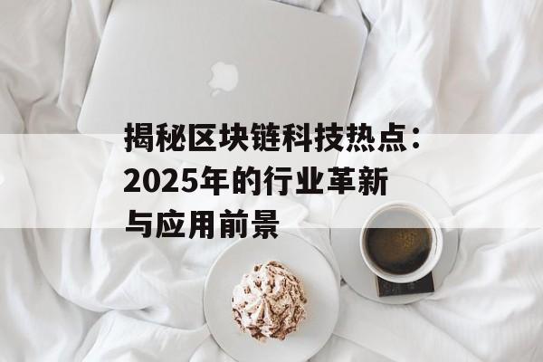 揭秘区块链科技热点:2025年的行业革新与应用前景-第1张图片-佛山资讯网 揭秘区块链科技热点:2025年的行业革新与应用前景-第1张图片-佛山资讯网