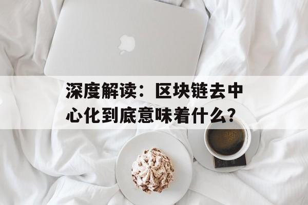 深度解读：区块链去中心化到底意味着什么？-第1张图片-佛山资讯网