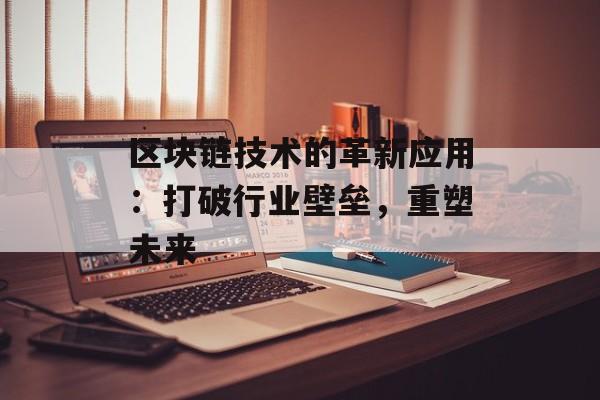 区块链技术的革新应用：打破行业壁垒，重塑未来-第1张图片-佛山资讯网