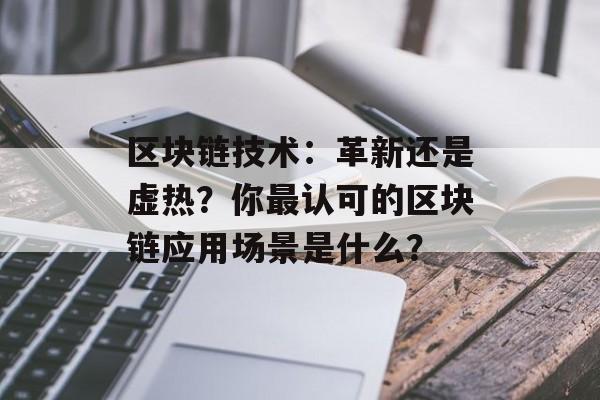 区块链技术：革新还是虚热？你最认可的区块链应用场景是什么？-第1张图片-佛山资讯网