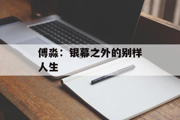 傅淼：银幕之外的别样人生-第1张图片-佛山资讯网
