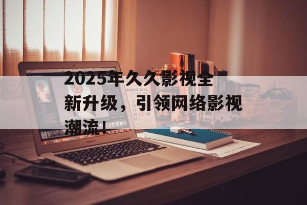 2025年久久影视全新升级，引领网络影视潮流！-第1张图片-佛山资讯网