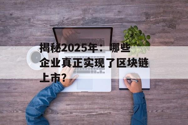 揭秘2025年：哪些企业真正实现了区块链上市？-第1张图片-佛山资讯网