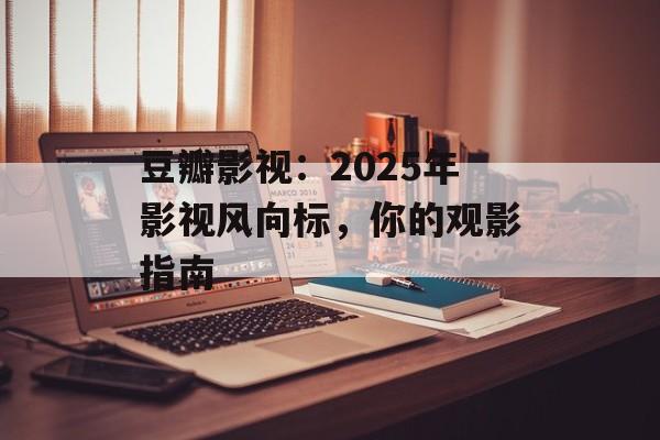 豆瓣影视:2025年影视风向标,你的观影指南-第1张图片-佛山资讯网 豆瓣影视:2025年影视风向标,你的观影指南-第1张图片-佛山资讯网