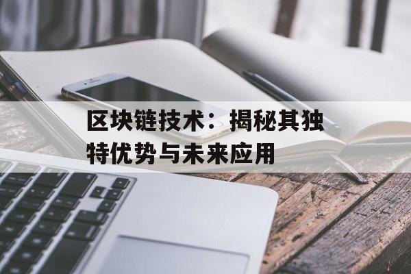 区块链技术：揭秘其独特优势与未来应用-第1张图片-佛山资讯网