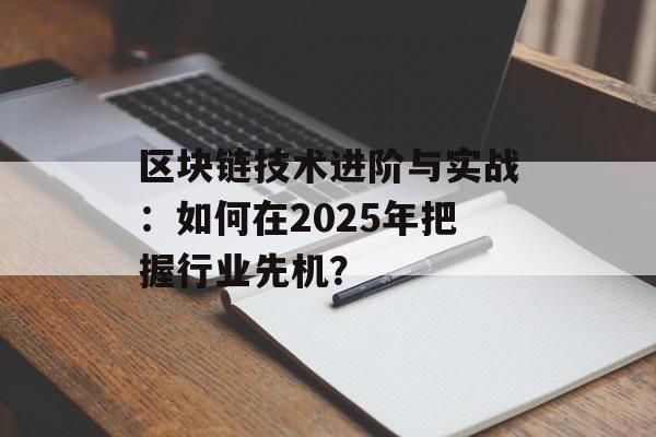 区块链技术进阶与实战:如何在2025年把握行业先机?-第1张图片-佛山资讯网 区块链技术进阶与实战:如何在2025年把握行业先机?-第1张图片-佛山资讯网