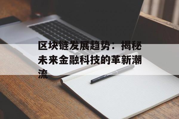 区块链发展趋势:揭秘未来金融科技的革新潮流-第1张图片-佛山资讯网 区块链发展趋势:揭秘未来金融科技的革新潮流-第1张图片-佛山资讯网
