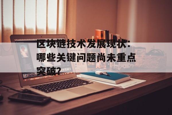 区块链技术发展现状:哪些关键问题尚未重点突破?-第1张图片-佛山资讯网 区块链技术发展现状:哪些关键问题尚未重点突破?-第1张图片-佛山资讯网