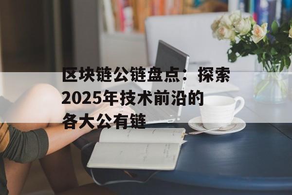 区块链公链盘点:探索2025年技术前沿的各大公有链-第1张图片-佛山资讯网 区块链公链盘点:探索2025年技术前沿的各大公有链-第1张图片-佛山资讯网