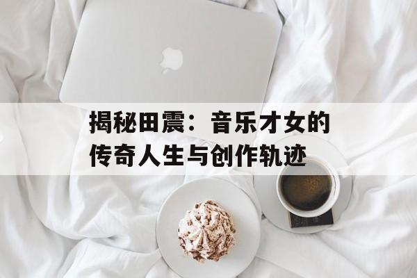 揭秘田震:音乐才女的传奇人生与创作轨迹-第1张图片-佛山资讯网 揭秘田震:音乐才女的传奇人生与创作轨迹-第1张图片-佛山资讯网
