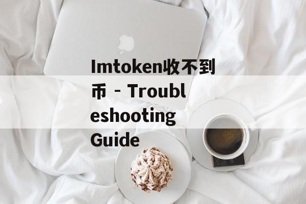 Imtoken收不到币 - Troubleshooting Guide-第1张图片-佛山资讯网 Imtoken收不到币 - Troubleshooting Guide-第1张图片-佛山资讯网