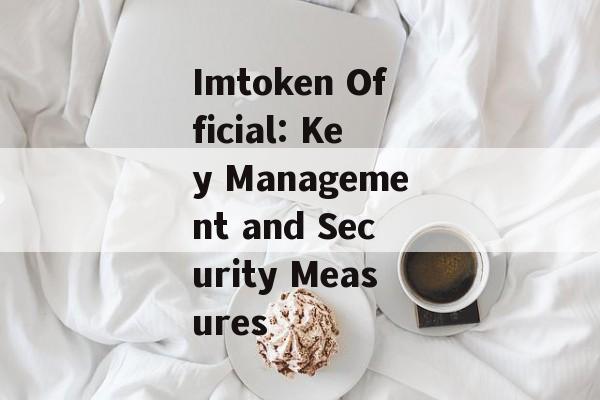 Imtoken Official: Key Management and Security Measures-第1张图片-佛山资讯网
