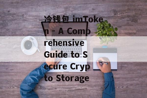 冷钱包 imToken - A Comprehensive Guide to Secure Crypto Storage-第1张图片-佛山资讯网